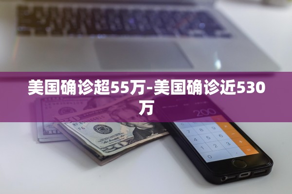 美国确诊超55万-美国确诊近530万 美国确诊超55万-美国确诊近530万