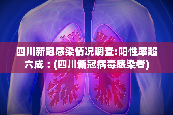 四川新冠感染情况调查:阳性率超六成︰(四川新冠病毒感染者) 四川新冠感染情况调查:阳性率超六成︰(四川新冠病毒感染者)