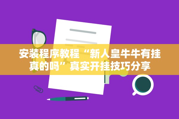 安装程序教程“新人皇牛牛有挂真的吗	”真实开挂技巧分享