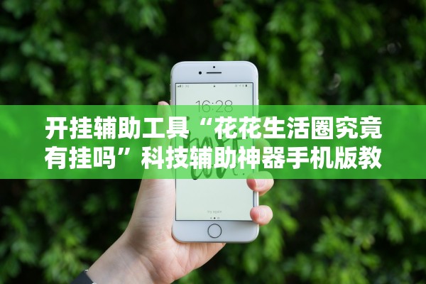 开挂辅助工具“花花生活圈究竟有挂吗”科技辅助神器手机版教程