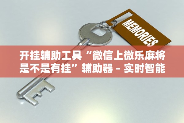 开挂辅助工具“微信上微乐麻将是不是有挂”辅助器 – 实时智能回复