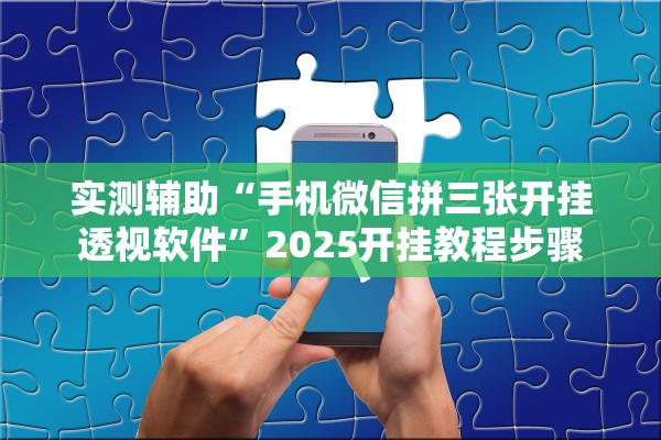 实测辅助“手机微信拼三张开挂透视软件”2025开挂教程步骤
