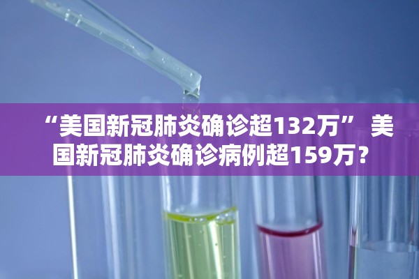 “美国新冠肺炎确诊超132万	” 美国新冠肺炎确诊病例超159万？