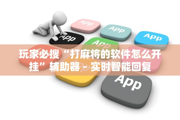 玩家必搜“打麻将的软件怎么开挂	”辅助器 – 实时智能回复