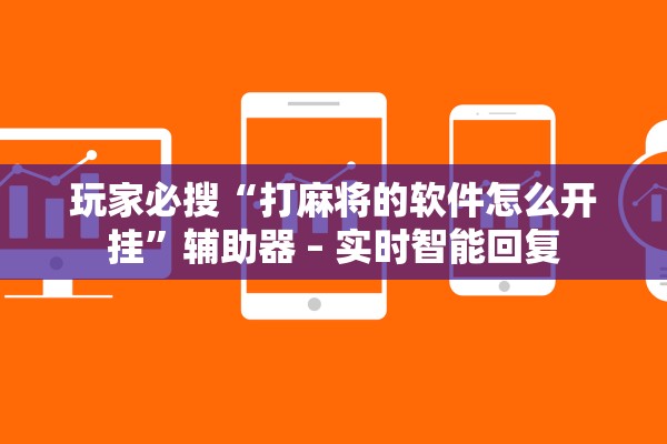 玩家必搜“打麻将的软件怎么开挂”辅助器 – 实时智能回复