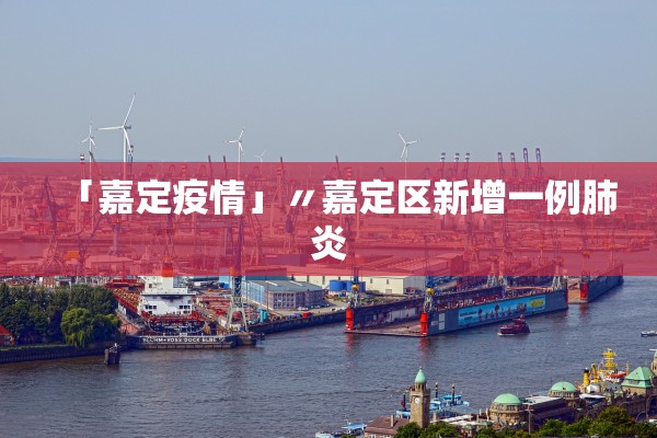 「嘉定疫情」〃嘉定区新增一例肺炎 「嘉定疫情」〃嘉定区新增一例肺炎