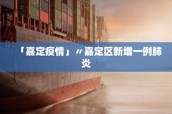 「嘉定疫情」〃嘉定区新增一例肺炎 「嘉定疫情」〃嘉定区新增一例肺炎