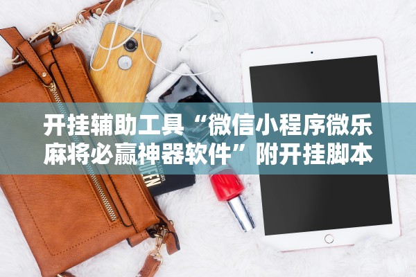 开挂辅助工具“微信小程序微乐麻将必赢神器软件	”附开挂脚本详细步骤