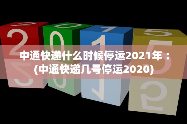 中通快递什么时候停运2021年︰(中通快递几号停运2020)
