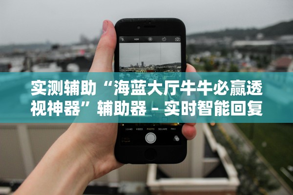 实测辅助“海蓝大厅牛牛必赢透视神器”辅助器 – 实时智能回复