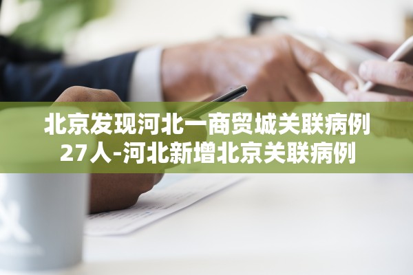 北京发现河北一商贸城关联病例27人-河北新增北京关联病例