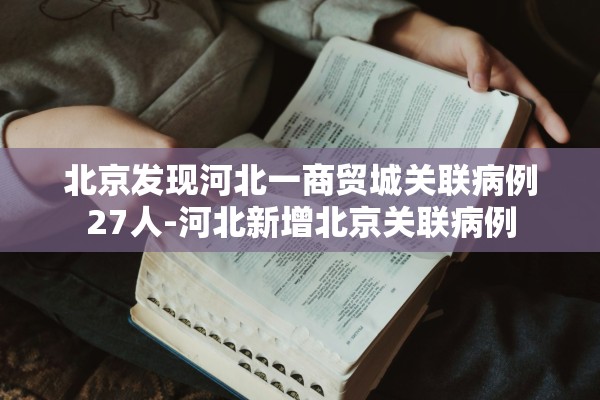 北京发现河北一商贸城关联病例27人-河北新增北京关联病例