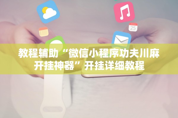 教程辅助“微信小程序功夫川麻开挂神器	”开挂详细教程