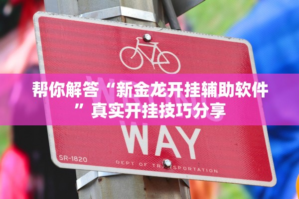 帮你解答“新金龙开挂辅助软件	”真实开挂技巧分享