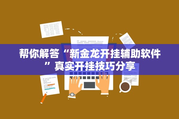 帮你解答“新金龙开挂辅助软件”真实开挂技巧分享