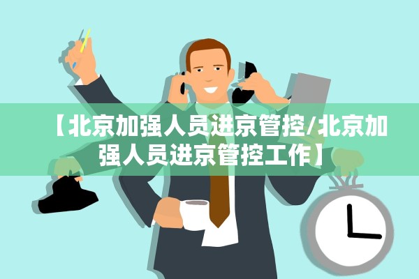 【北京加强人员进京管控/北京加强人员进京管控工作】