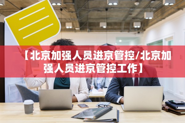 【北京加强人员进京管控/北京加强人员进京管控工作】