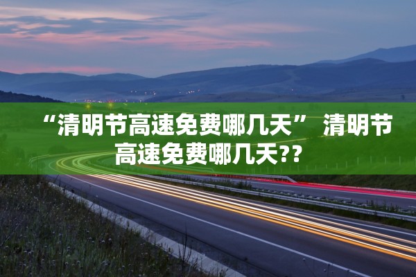“清明节高速免费哪几天” 清明节高速免费哪几天?？