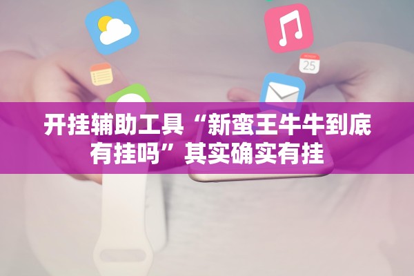 开挂辅助工具“新蛮王牛牛到底有挂吗”其实确实有挂