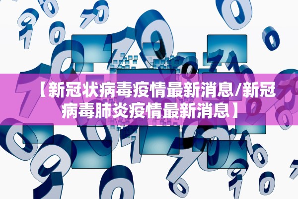 【新冠状病毒疫情最新消息/新冠病毒肺炎疫情最新消息】