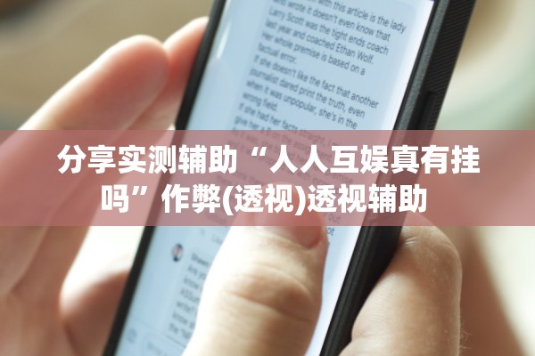 分享实测辅助“人人互娱真有挂吗	”作弊(透视)透视辅助 