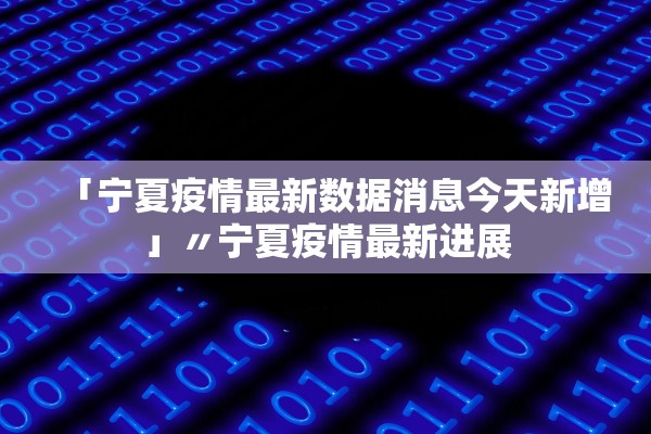 「宁夏疫情最新数据消息今天新增」〃宁夏疫情最新进展