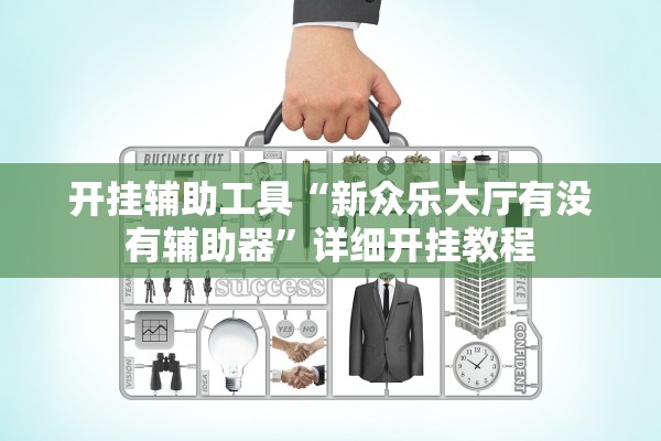 开挂辅助工具“新众乐大厅有没有辅助器”详细开挂教程