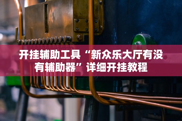 开挂辅助工具“新众乐大厅有没有辅助器”详细开挂教程
