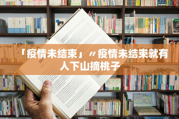 「疫情未结束」〃疫情未结束就有人下山摘桃子