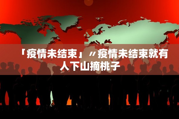 「疫情未结束」〃疫情未结束就有人下山摘桃子