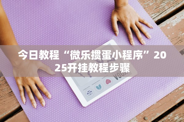 今日教程“微乐掼蛋小程序	”2025开挂教程步骤