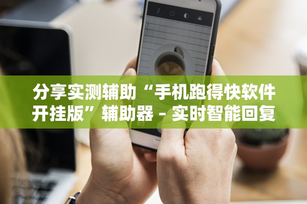分享实测辅助“手机跑得快软件开挂版”辅助器 – 实时智能回复
