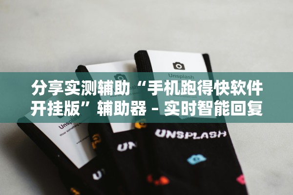 分享实测辅助“手机跑得快软件开挂版	”辅助器 – 实时智能回复