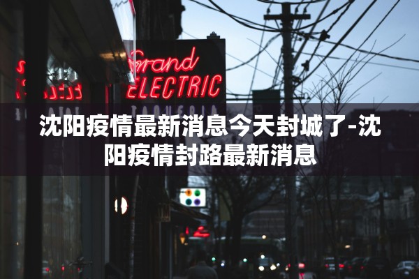 沈阳疫情最新消息今天封城了-沈阳疫情封路最新消息