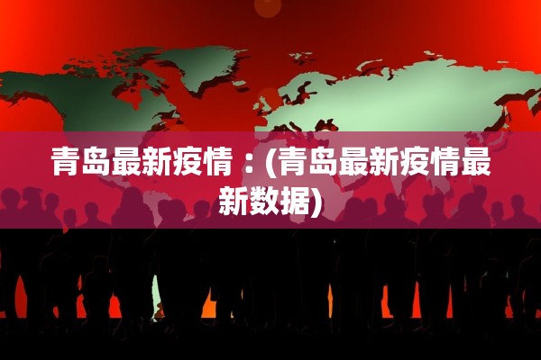 青岛最新疫情︰(青岛最新疫情最新数据)
