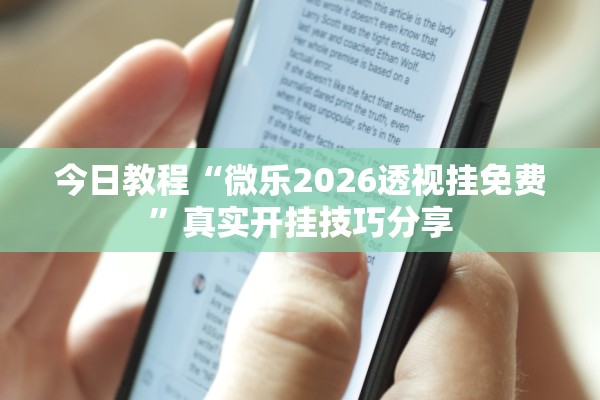 今日教程“微乐2026透视挂免费”真实开挂技巧分享