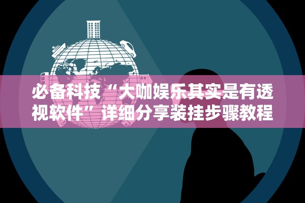 必备科技“大咖娱乐其实是有透视软件”详细分享装挂步骤教程