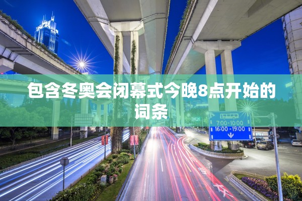 包含冬奥会闭幕式今晚8点开始的词条