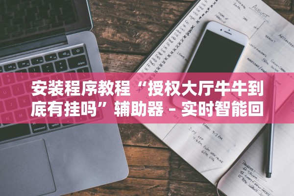 安装程序教程“授权大厅牛牛到底有挂吗”辅助器 – 实时智能回复