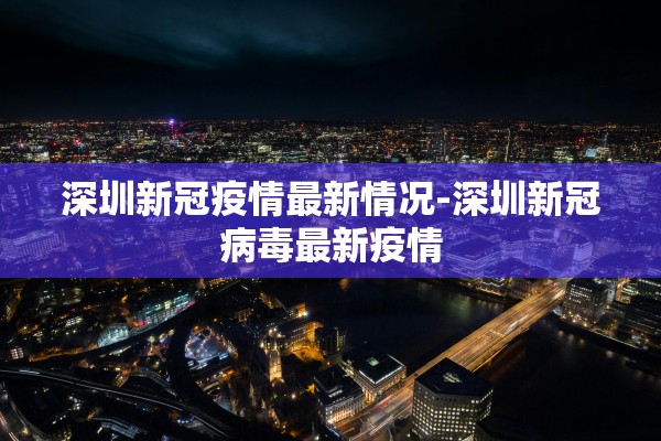 深圳新冠疫情最新情况-深圳新冠病毒最新疫情