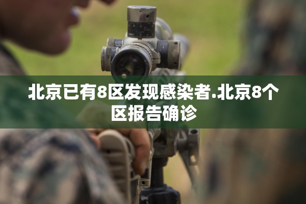 北京已有8区发现感染者.北京8个区报告确诊