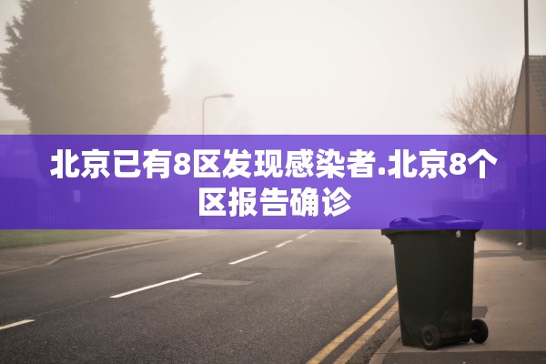 北京已有8区发现感染者.北京8个区报告确诊