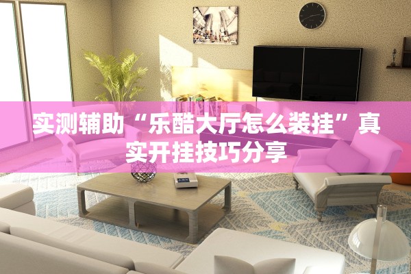 实测辅助“乐酷大厅怎么装挂”真实开挂技巧分享