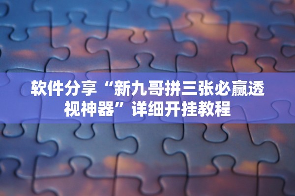 软件分享“新九哥拼三张必赢透视神器”详细开挂教程