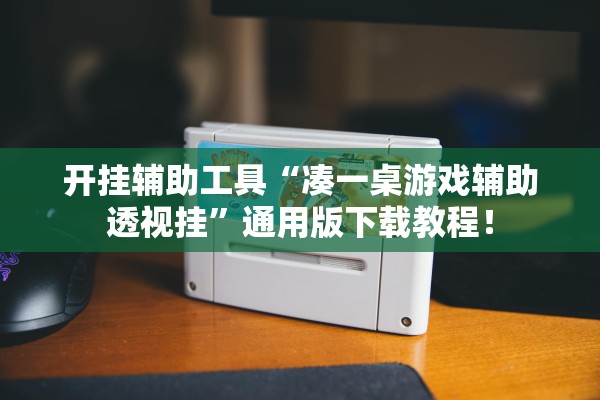 开挂辅助工具“凑一桌游戏辅助透视挂	”通用版下载教程！