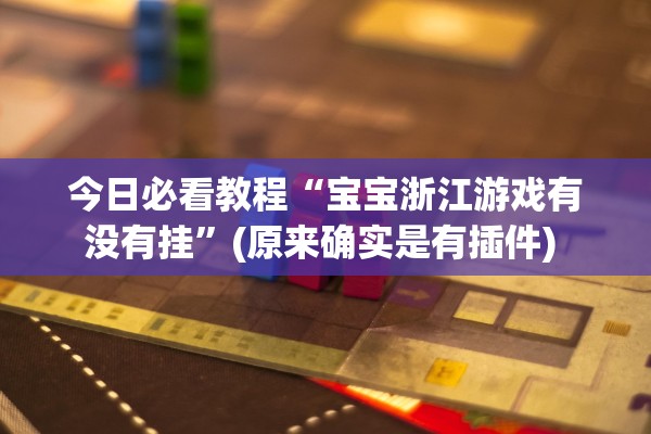 今日必看教程“宝宝浙江游戏有没有挂”(原来确实是有插件) 