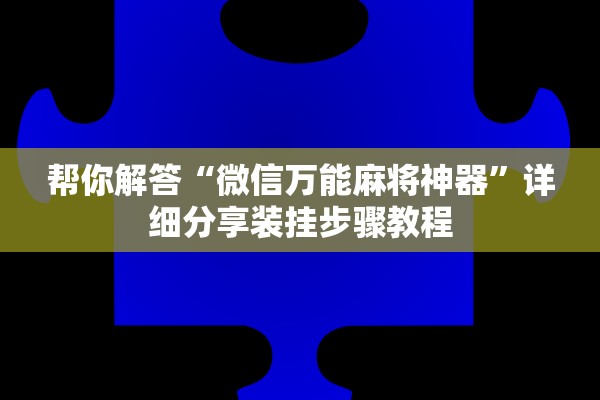 帮你解答“微信万能麻将神器”详细分享装挂步骤教程