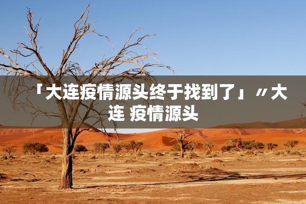 「大连疫情源头终于找到了」〃大连 疫情源头