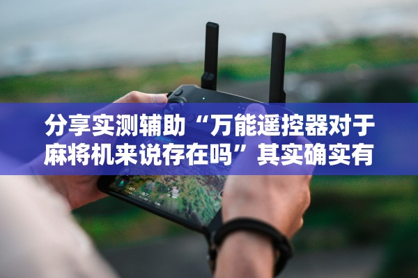 分享实测辅助“万能遥控器对于麻将机来说存在吗	”其实确实有挂