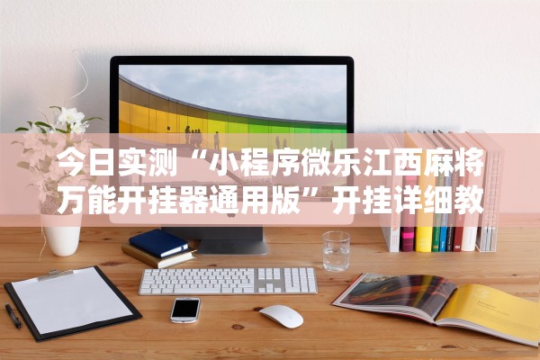 今日实测“小程序微乐江西麻将万能开挂器通用版”开挂详细教程